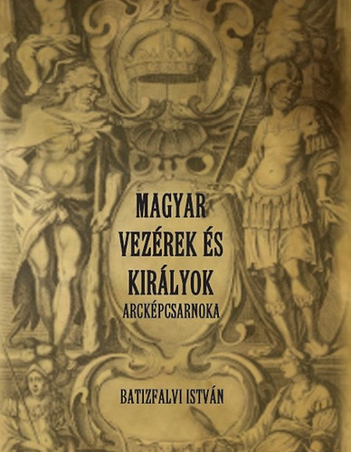 Batizfalvi István: Magyar vezérek és királyok arcképcsarnoka könyv