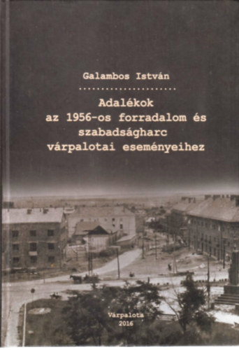 Galambos István: Adalékok az 1956-os forradalom és szabadságharc várpalotai eseményeihez I. - Dedikált antikvár