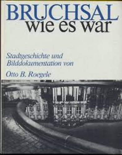 Otto B.Roegele: Bruchsal wie es war: Stadtgeschichte und Bilddokumentation antikvár