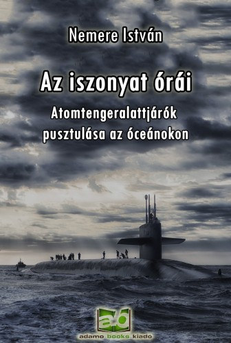 Az ​iszonyat órái - Atomtengeralattjárók pusztulása az óceánokon – Nemere István
