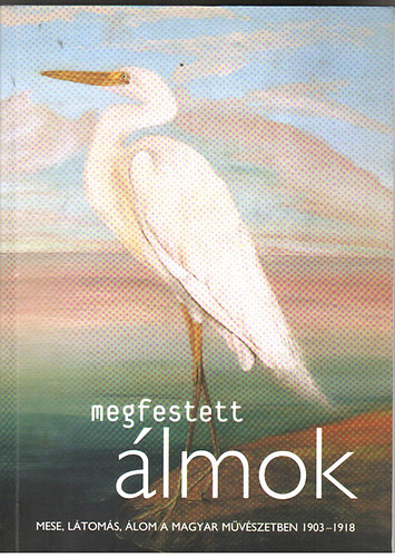 Megfestett álmok - Mese, látomás, álom a magyar művészetben 1903-1918 antikvár