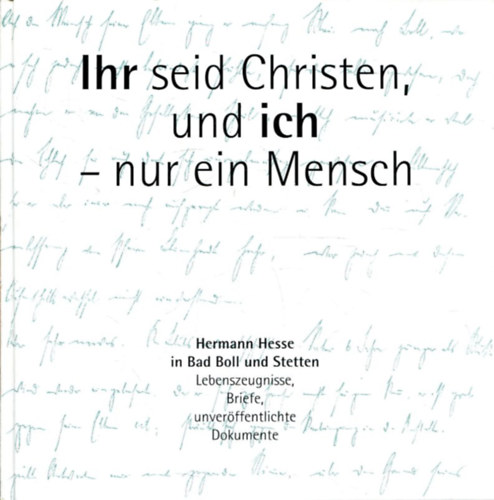 Diakonie Stetten e.V.: Ihr seid Christen, und ich - nur ein Mensch: Hermann Hesse in Bad Boll und Stetten. Lebenszeugnisse, Briefe, unveröffentlichte Dokumente antikvár