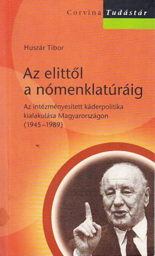 Huszár Tibor: Az elittől a nómenklatúráig (Az intézményesített káderpolitika kialakulása Magyarországon 1945-1989) antikvár