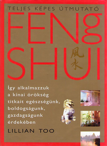 Szerző Lillian Too: Feng Shui - Teljes képes útmutató  - Így alkalmazzuk a kínai örökség titkait egészségünk, boldogságunk, gazdagságunk érdekében. antikvár