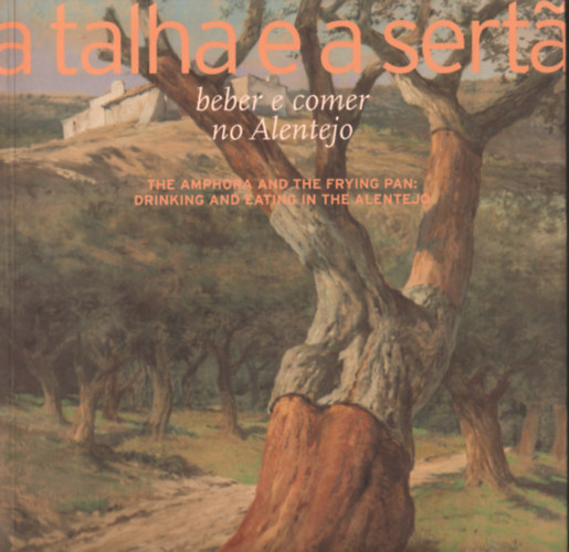 Introduction By Antonio De Sousa: A Talha E a Sertã: Beber E Comer No Alentejo / the Amphora and the Frying Pan: Drinking and Eating in the Alentejo antikvár