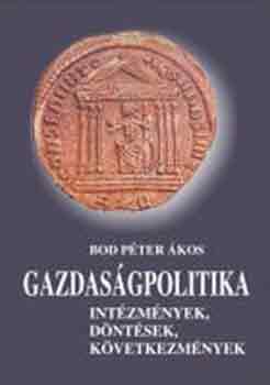 Bod Péter Ákos: Gazdaságpolitika - Intézmények, döntések, következmények antikvár