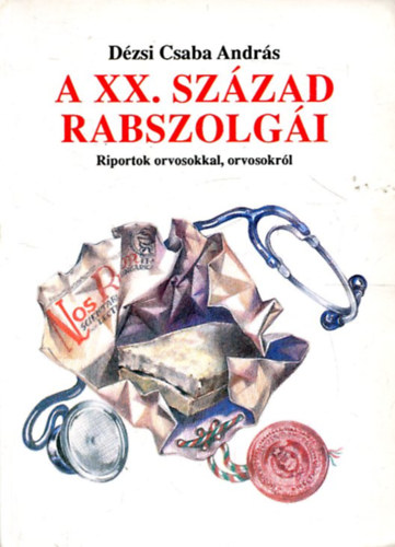 Dézsi Csaba András: A XX. század rabszolgái-Riport orvosokkal, orvosokról antikvár