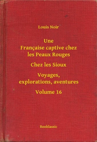 Louis Noir: Une Française captive chez les Peaux Rouges - Chez les Sioux - Voyages, explorations, aventures - Volume 16 e-Könyv