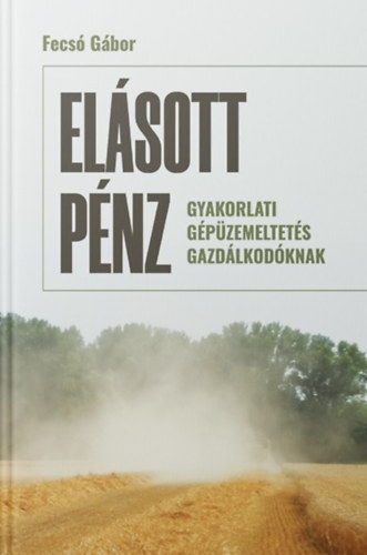 Fecsó Gábor: Elásott pénz - Gyakorlati gépüzemeltetés gazdálkodóknak antikvár