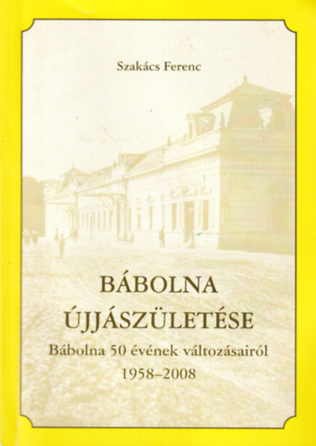 Szakács Ferenc: Bábolna újjászületése - Bábolna 50 évének változásairól 1958-2008 - Dedikált antikvár