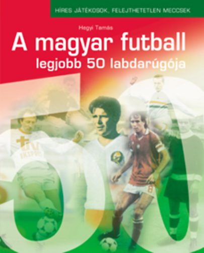 Hegyi Tamás: A magyar futball legjobb 50 labdarúgója antikvár