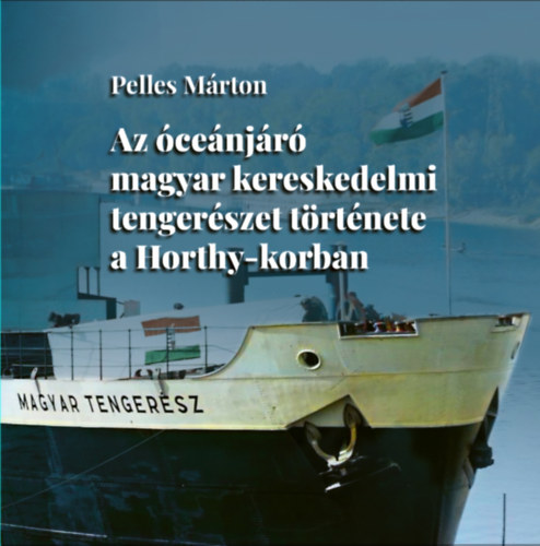Pelles Márton: Az óceánjáró magyar kereskedelmi tengerészet története a Horthy-korban könyv