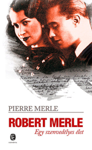 Pierre Merle: Robert Merle - Egy szenvedélyes élet antikvár