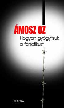 Ámosz Oz: Hogyan gyógyítsuk a fanatikust könyv