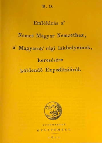 K. D.: Emlékírás a Nemes Magyar Nemzethez a Magyarok régi lakhelyeinek keresésére küldendő Expedizióról (reprint) antikvár