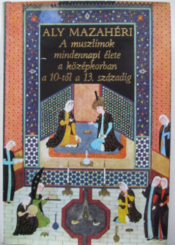 Aly Mazahéri: A muszlimok mindennapi élete a 10-től a 13. századig antikvár