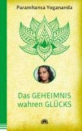 Yogananda, Paramhansa: Das Geheimnis wahren Glücks idegen
