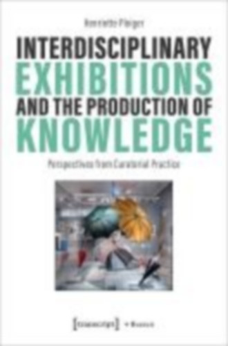 Pleiger, Henriette: Interdisciplinary Exhibitions and the Production of Knowledge idegen