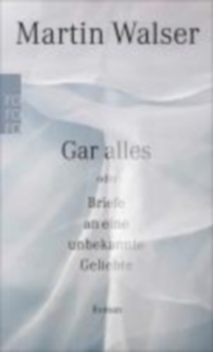 Walser, Martin: Gar alles oder Briefe an eine unbekannte Geliebte idegen