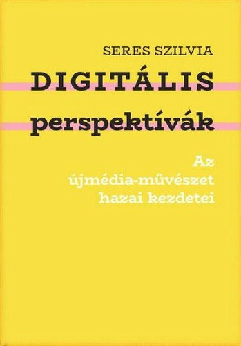 Seres Szilvia: Digitális perspektívák – Az újmédia-művészet hazai kezdetei antikvár