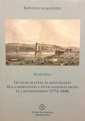 Fülöp Géza: Olvasási kultúra és könyvkiadás Magyarországon a felvilágosodás  idején és a reformkorban (1772-1848) | könyv | bookline