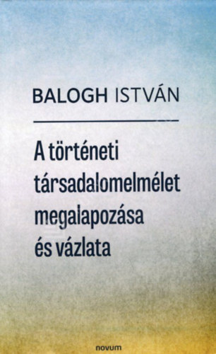 Balogh István (szerk.): A történeti társadalomelmélet megalapozása és vázlata antikvár