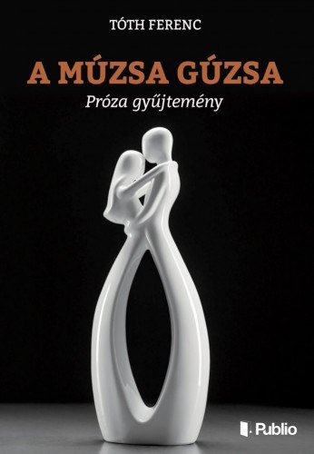 Tóth Ferenc: A múzsa gúzsa - Próza gyűjtemény e-Könyv