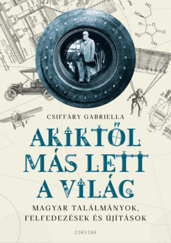 Csiffáry Gabriella: Akiktől más lett a világ - Magyar találmányok, felfedezések és újítások e-Könyv