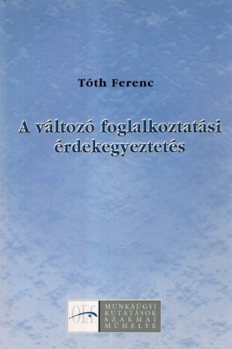 Tóth Ferenc: A változó foglalkoztatási érdekegyeztetés(A munkaügyi tanácsok átalaku antikvár