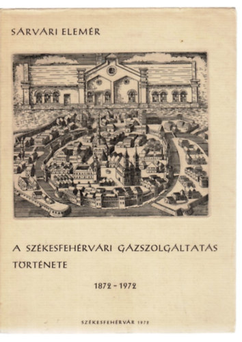 Sárvári Elemér: A székesfehérvári gázszolgáltatás története 1872-1972 antikvár