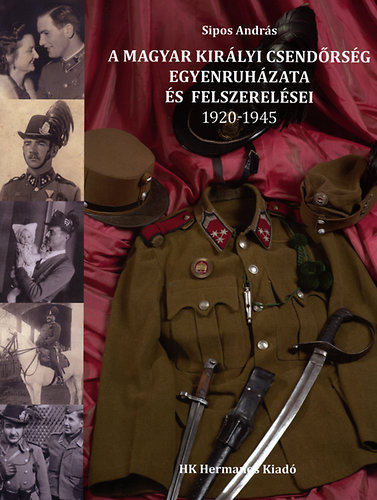 Sipos András: A Magyar Királyi Csendőrség egyenruházata és felszerelései 1920-1945 antikvár