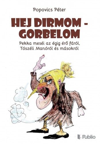 Popovics Péter: Hej Dirmom - Gorbelom - Pekka meséi az égig érő fáról, Tószéli Manóról és másokról e-Könyv