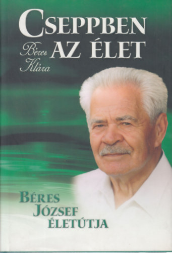 Cseppben az élet - Béres József életútja antikvár