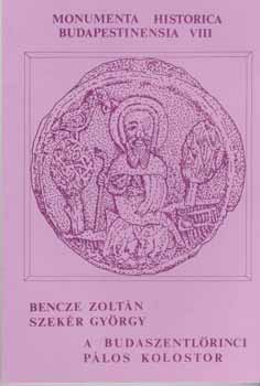 Bencze Zoltán - Szekér György: A budaszentlőrinci pálos kolostor (Monumenta Historica Budapestinensia 8.) antikvár