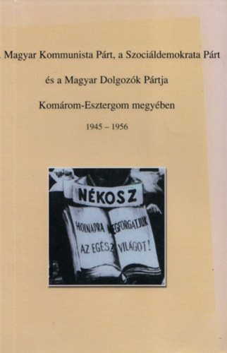 Bencze Cs. Attila: A Magyar Kommunista Párt, a Szociáldemokrata Párt és a Magyar Dolgozók Pártja Komárom-Esztergom megyében 1945-1956 Repertórium I. antikvár
