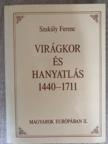 Szakály Ferenc: Virágkor és hanyatlás 1440-1711 - Magyarok Európában II. (Saját képpel) antikvár