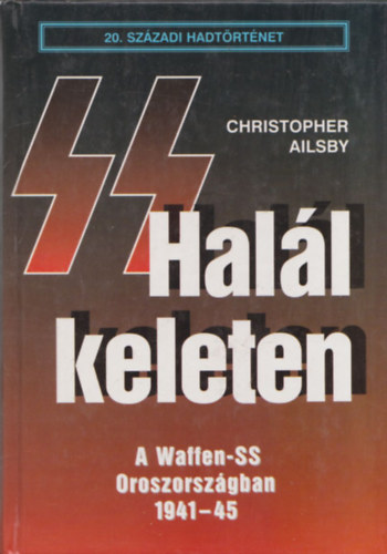 Christopher Ailsby: Halál keleten - A Waffen-SS Oroszországban (20. Századi Hadtörténet) antikvár