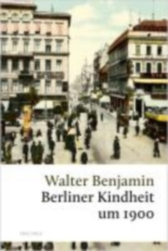 Benjamin, Walter: Berliner Kindheit um 1900 idegen