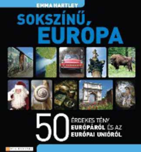 SZERZŐ Emma Hartley SZERKESZTŐ Ladányi Anna Matula Judit: Sokszínű Európa 50 ÉRDEKES TÉNY EURÓPÁRÓL ÉS AZ EURÓPAI UNIÓRÓL (saját képpel) antikvár