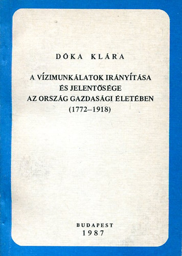 Dóka Klára: A vízimunkálatok irányítása és jelentősége az ország gazdasági életében (1772-1918) antikvár