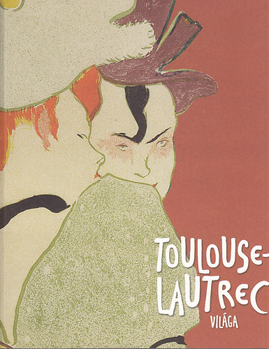 Gonda Zsuzsa; Bodor Kata: Toulouse-Lautrec világa (Szépművészeti Múzeum 2014. április 29.-augusztus 24.) antikvár