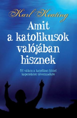 Karl Keating: Amit a katolikusok valójában hisznek antikvár