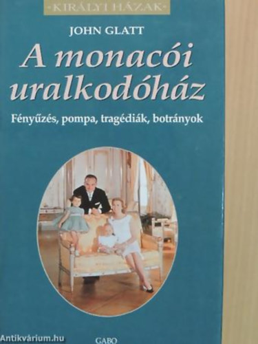 John Glatt: A monacói uralkodóház FÉNYŰZÉS, POMPA, TRAGÉDIÁK, BOTRÁNYOK - Királyi házak antikvár