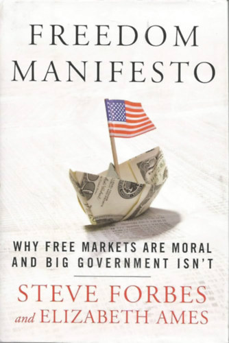 Steve Forbes, Elizabeth Ames: Freedom Manifesto: Why Free Markets Are Moral and Big Government Isn't antikvár