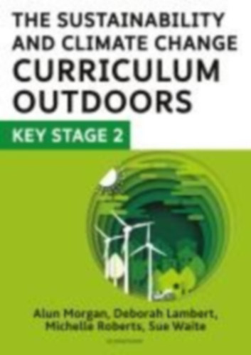 Lambert, Deborah - Morgan, Alun - Roberts, Michelle - Waite, Sue: The Sustainability and Climate Change Curriculum Outdoors: Key Stage 2 idegen