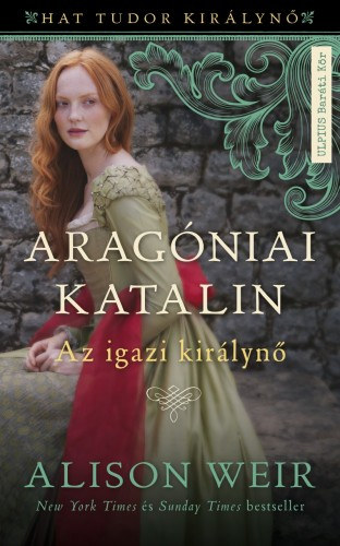 Alison Weir: Aragóniai Katalin - Az igazi királynő (Hat Tudor királynő 1.) e-Könyv