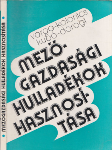 Dorogi Imre - Kolonics Zoltán - Kubó Sándor - Varga János: Mezőgazdasági hulladékok hasznosítása antikvár