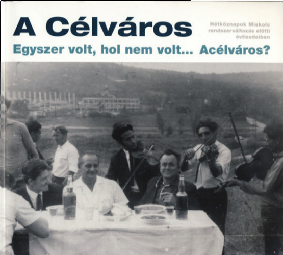 A Célváros - Egyszer volt, hol nem volt... Acélváros? könyv