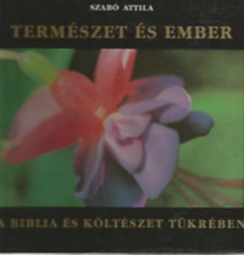 Szabó Attila; Takács Gábor: Természet és ember - A Biblia és a költészet tükrében antikvár