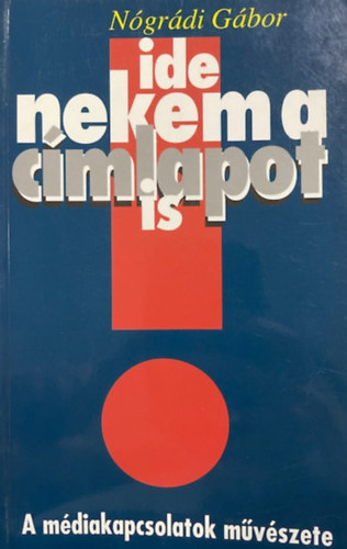 Nógrádi Gábor: Ide nekem a címlapot is (A médiakapcsolatok művészete) antikvár